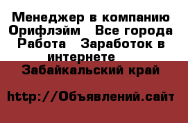 Менеджер в компанию Орифлэйм - Все города Работа » Заработок в интернете   . Забайкальский край